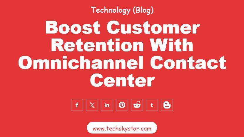 Boost Customer Retention with Omnichannel Contact Center