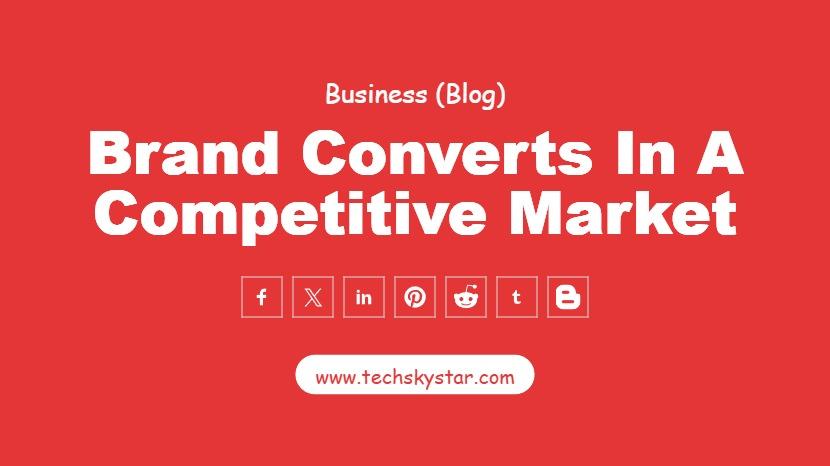 How to Build a Brand That Converts in a Competitive Market