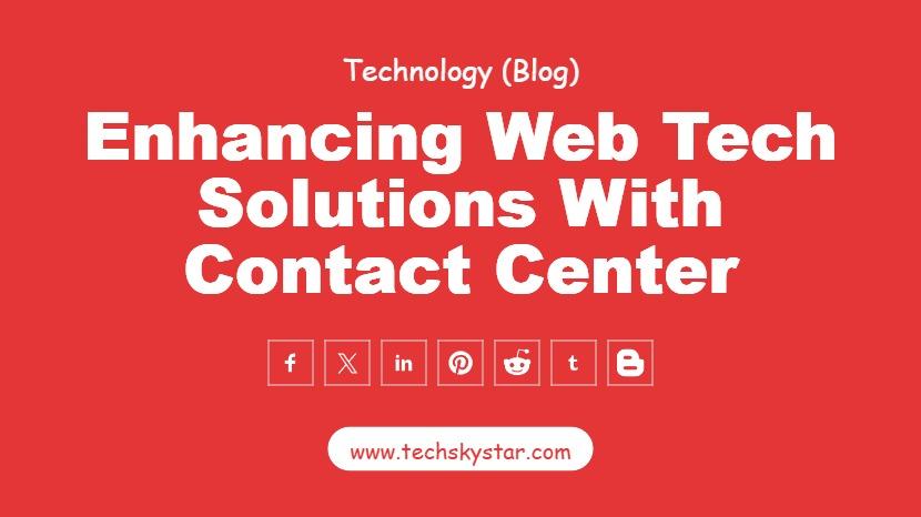 Enhancing Web Tech Solutions with Contact Center