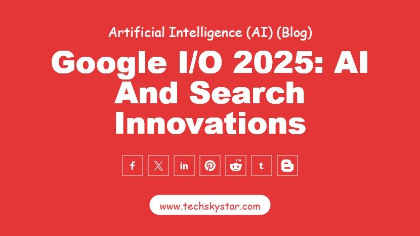 Google I/O 2025: Biggest AI & Search Updates Revealed