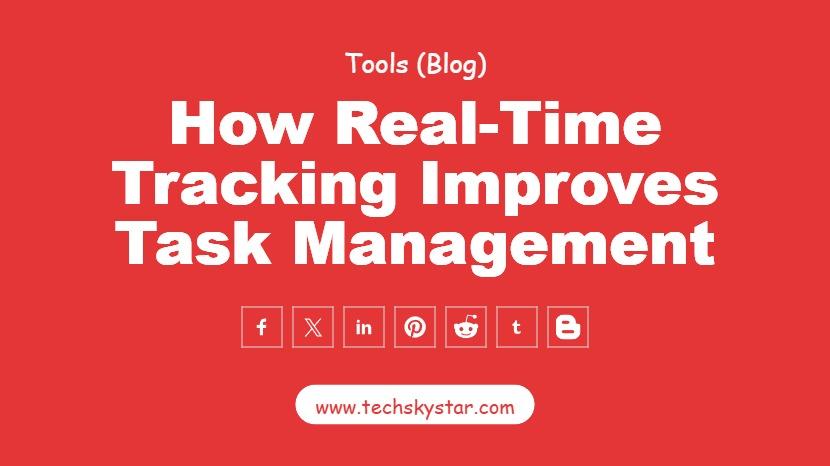 How Real-Time Tracking Improves Task Management